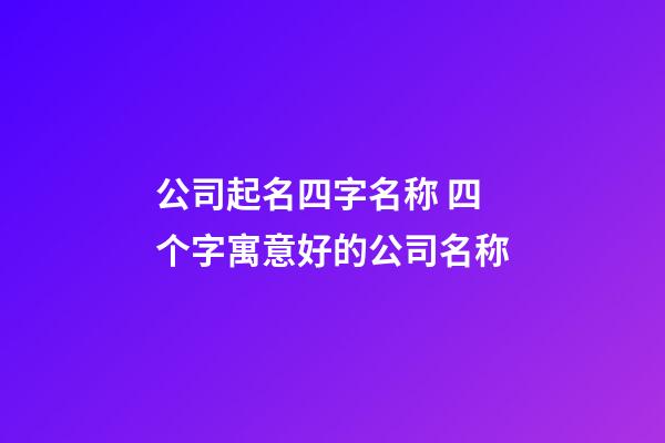 公司起名四字名称 四个字寓意好的公司名称